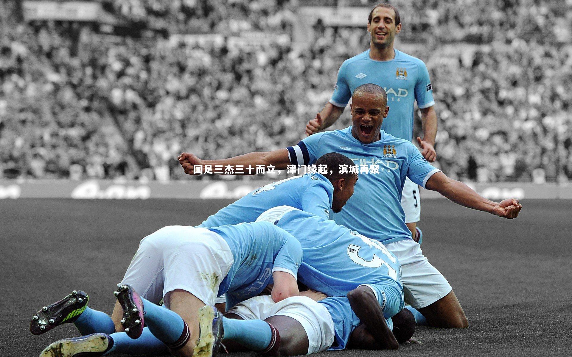 国足三杰三十而立,津门缘起,滨城再聚