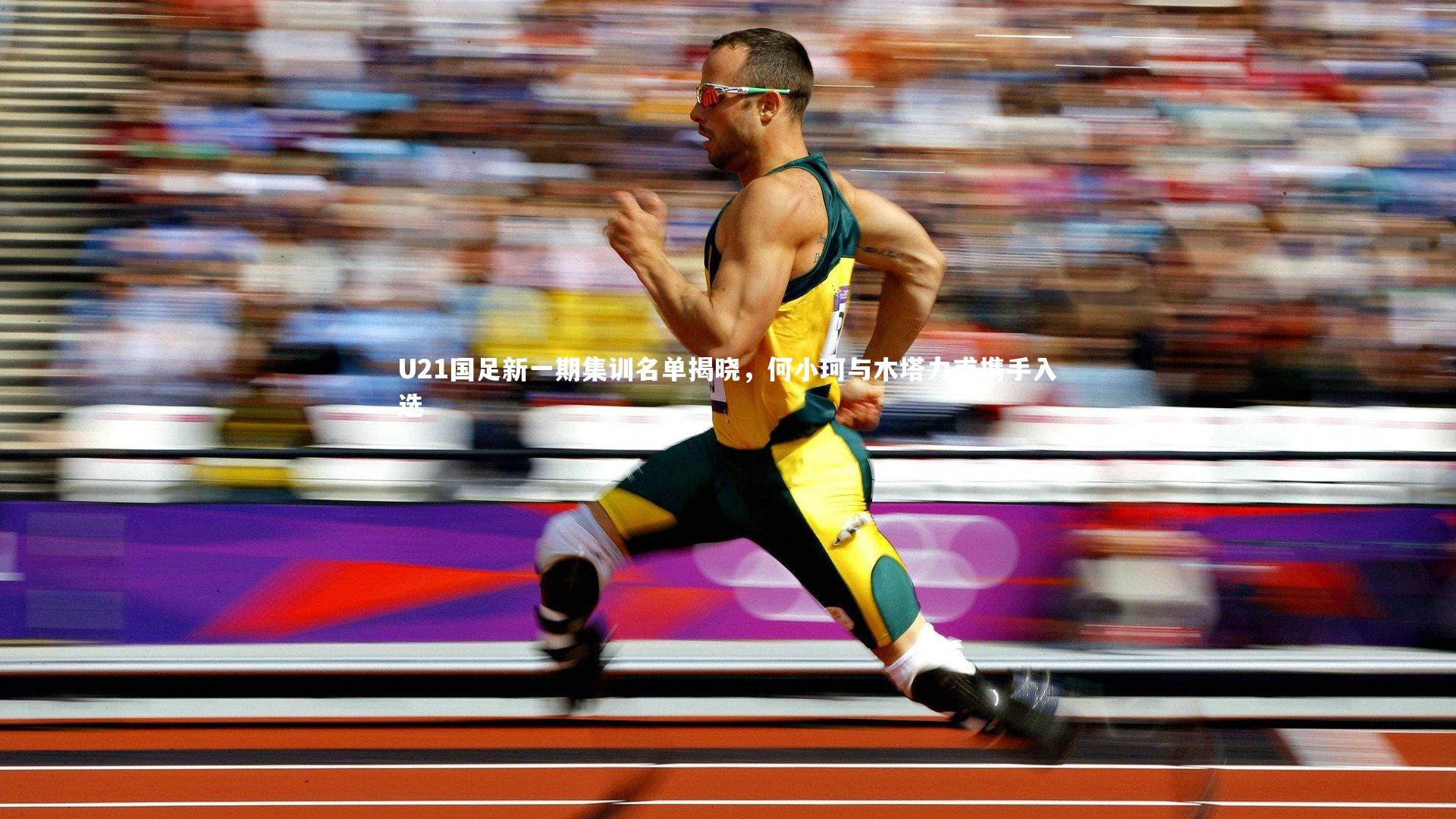 U21国足新一期集训名单揭晓,何小珂与木塔力甫携手入选