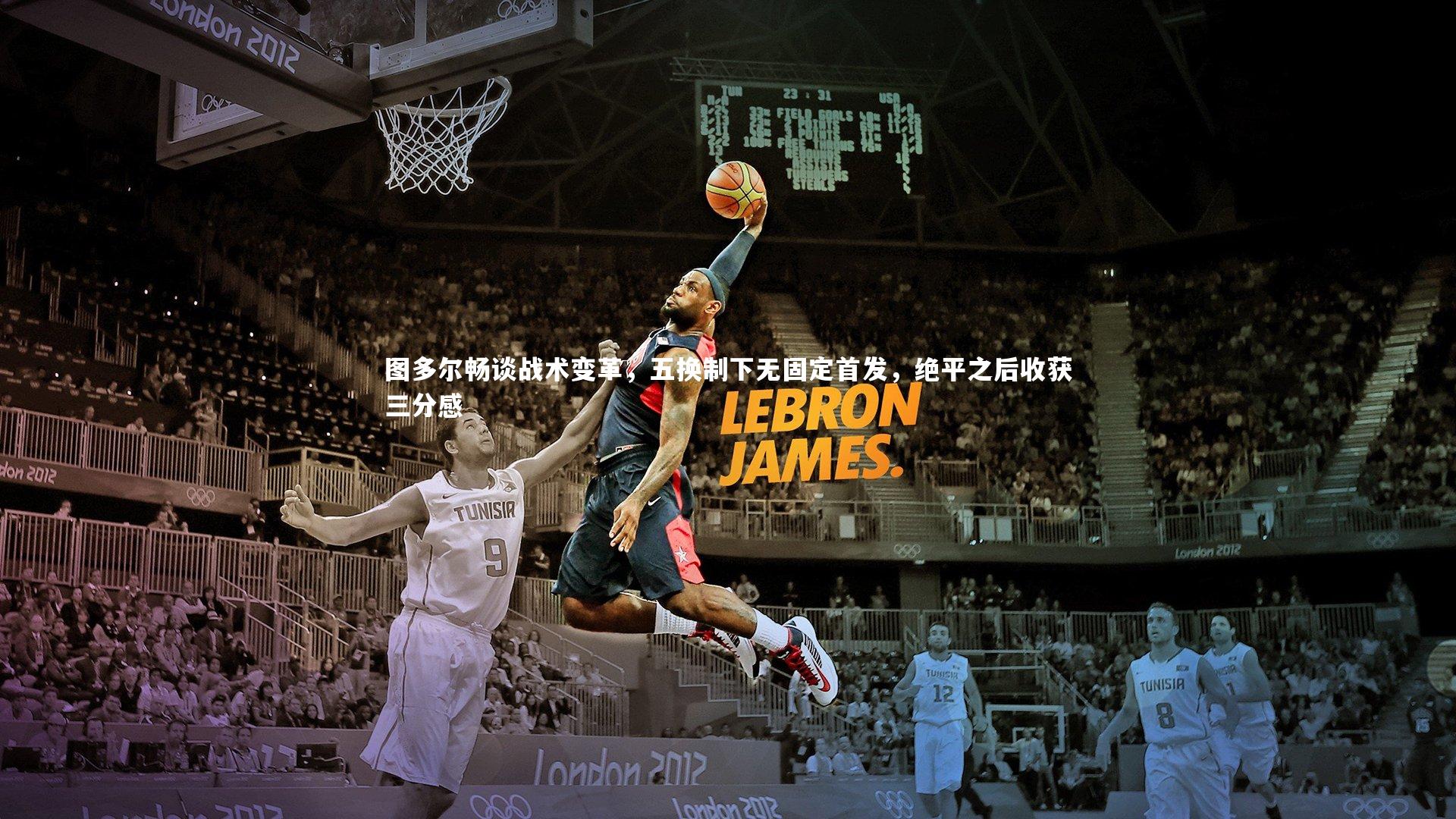 图多尔畅谈战术变革，五换制下无固定首发，绝平之后收获三分感