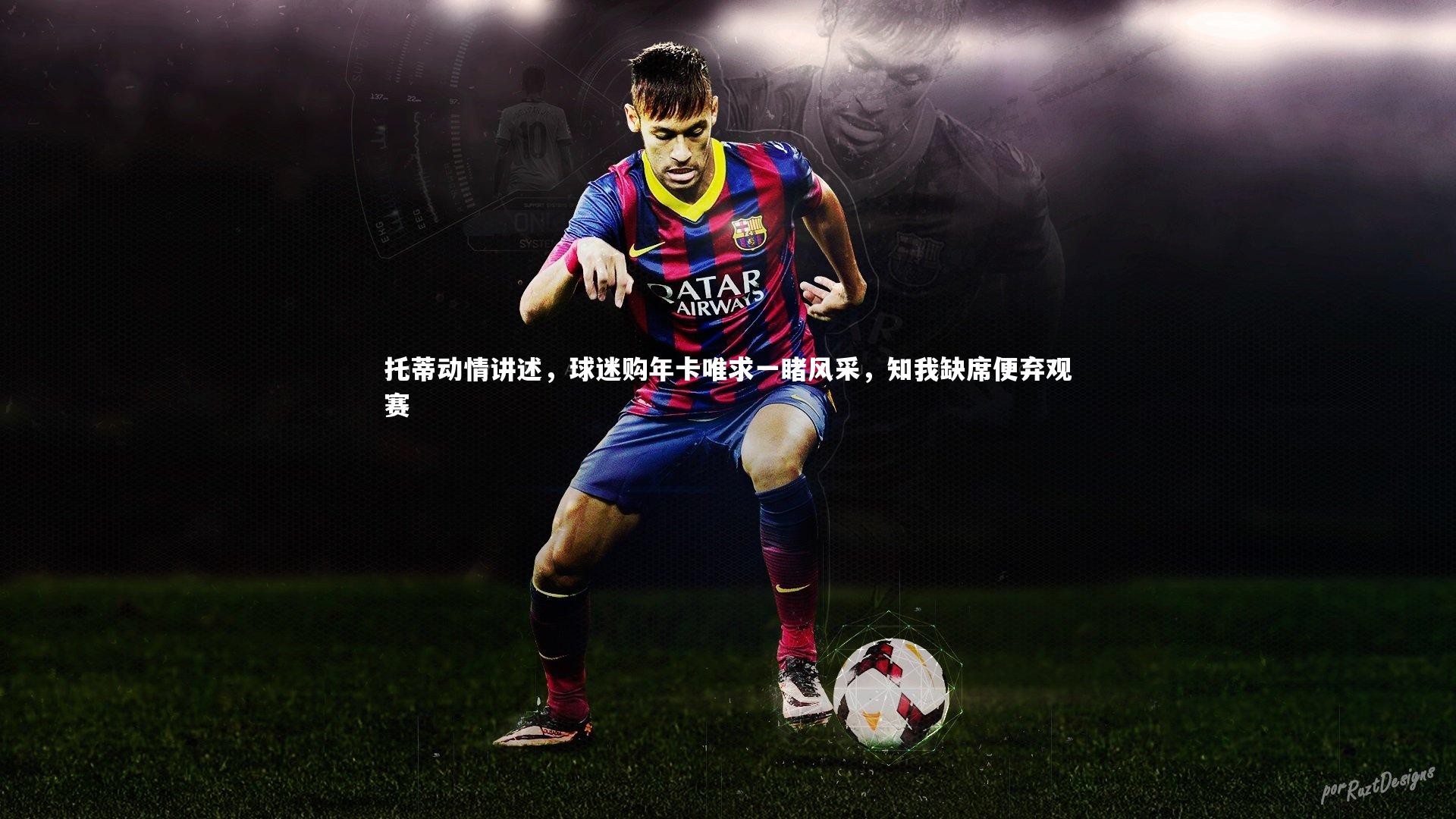 托蒂动情讲述，球迷购年卡唯求一睹风采，知我缺席便弃观赛