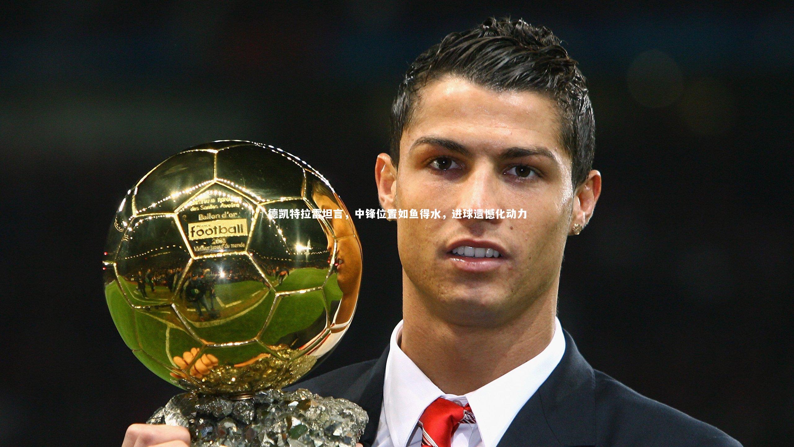 德凯特拉雷坦言，中锋位置如鱼得水，进球遗憾化动力